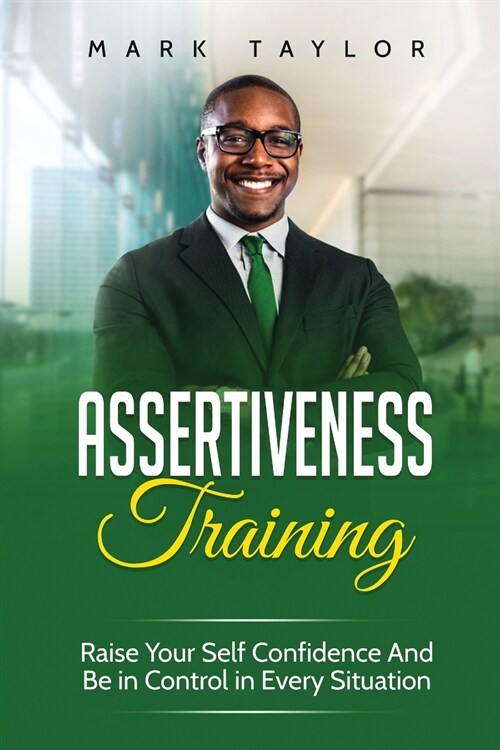 Assertiveness Training: Raise Your Self Confidence And Be in Control in Every Situation (Paperback)