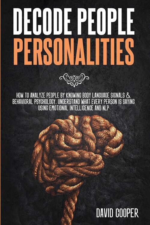 Decode People Personalities: How to Analyze People by Knowing Body Language Signals and Behavioral Psychology. Understand What Every Person is Sayi (Paperback)