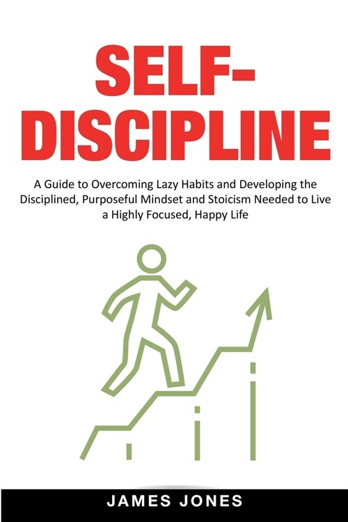 Self-Discipline: A Guide to Overcoming Lazy Habits and Developing the Disciplined, Purposeful Mindset and Stoicism Needed to Live a Hig (Paperback)