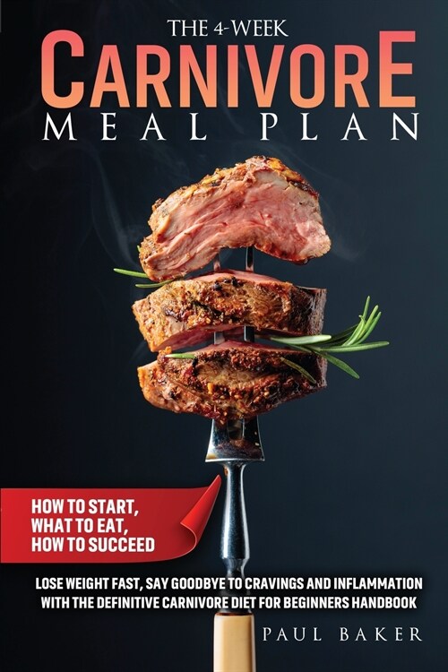 The 4-Week Carnivore Meal Plan: How To Start, What To Eat, How To Succeed. Lose Weight Fast, Say Goodbye To Cravings And Inflammation With The Definit (Paperback)