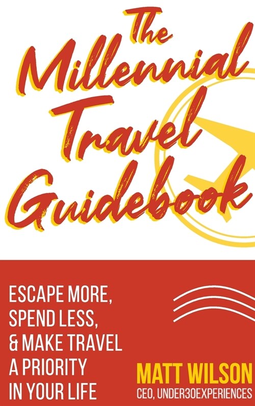 The Millennial Travel Guidebook: Escape More, Spend Less, & Make Travel a Priority in Your Life (Hardcover)