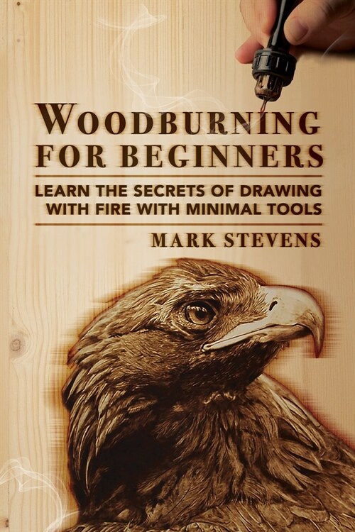 Woodburning for Beginners: Learn the Secrets of Drawing With Fire With Minimal Tools: Woodburning for Beginners: Learn the Secrets of Drawing Wit (Paperback)