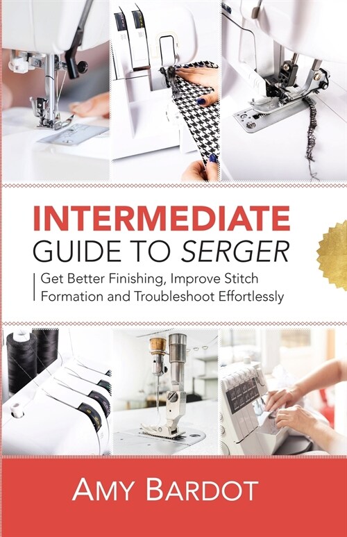 Intermediate Guide to Serger: Get Better Finishing, Improve Stitch Formation and Troubleshoot Effortlessly (Paperback)
