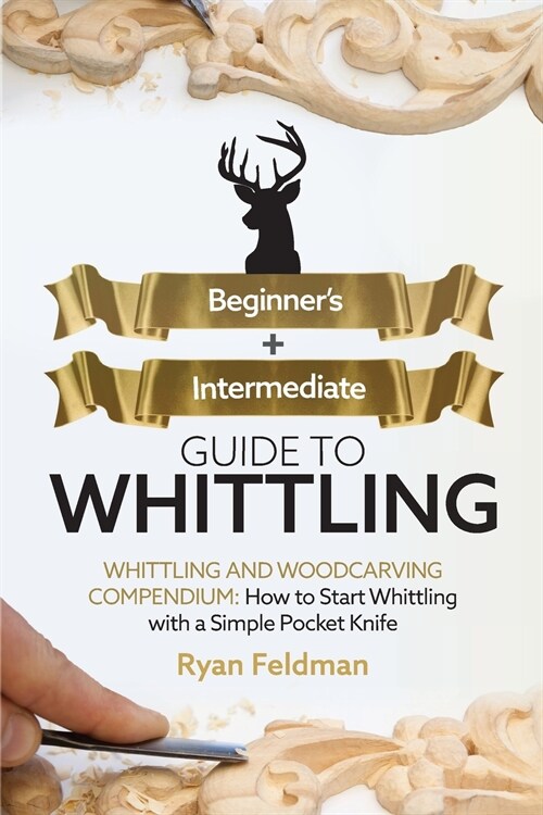 Whittling: Beginner + Intermediate Guide to Whittling: Whittling and Woodcarving Compendium: How Start Whittling With a Simple Po (Paperback)