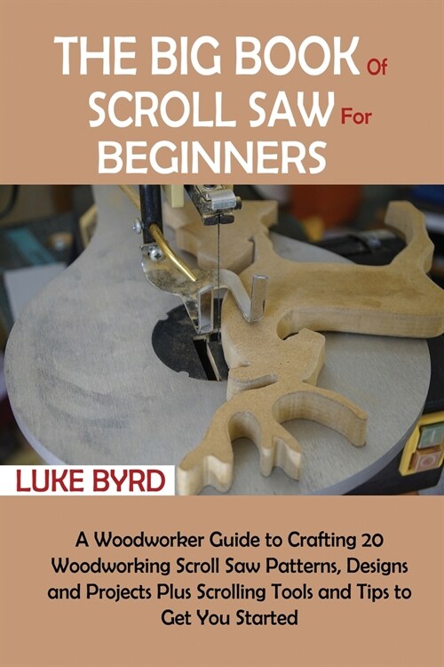The Big Book of Scroll Saw for Beginners: A Woodworker Guide to Crafting 20 Woodworking Scroll Saw Patterns, Designs and Projects Plus Scrolling Tools (Paperback)