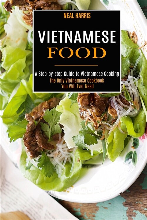 Vietnamese Food: A Step-by-step Guide to Vietnamese Cooking (The Only Vietnamese Cookbook You Will Ever Need) (Paperback)