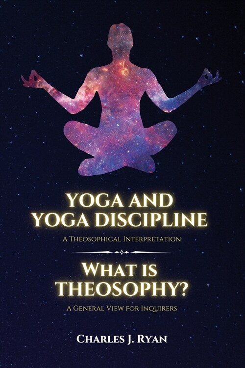 Yoga and Yoga Discipline - A Theosophical Interpretation: What is Theosophy? - A General View for Inquirers (Paperback)