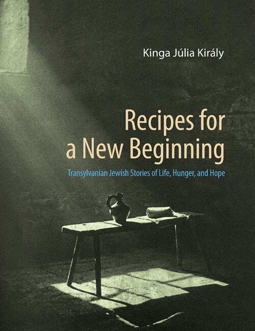 Recipes for a New Beginning: Transylvanian Jewish Stories of Life, Hunger, and Hope (Hardcover)