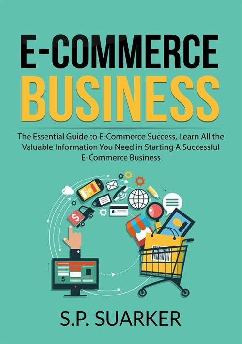 E-Commerce Business: The Essential Guide to E-Commerce Success, Learn All the Valuable Information You Need in Starting A Successful E-Comm (Paperback)