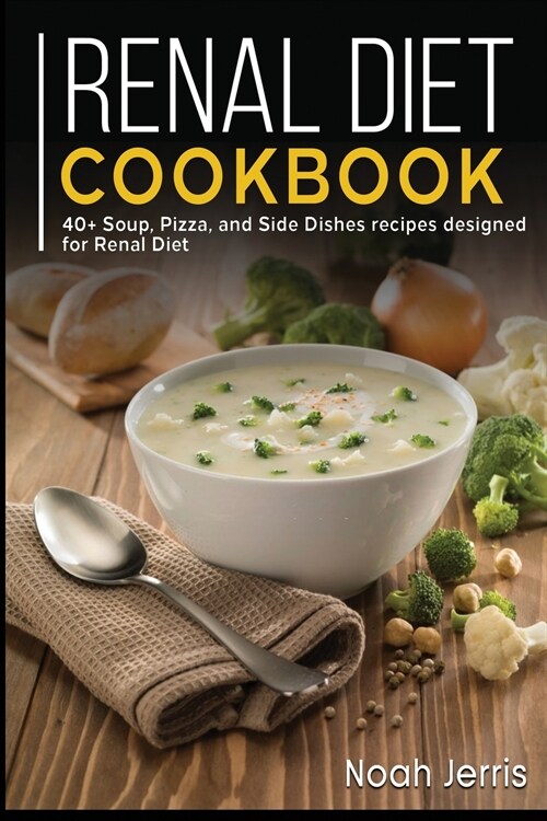 Renal Diet Cookbook: 40+ Soup, Pizza, and Side Dishes recipes designed for Renal diet (Paperback)