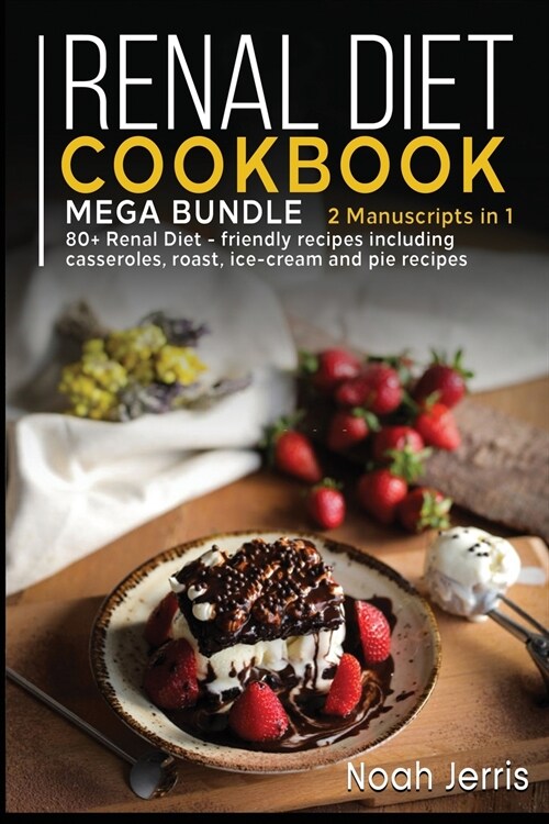 Renal Diet Cookbook: MEGA BUNDLE - 2 Manuscripts in 1 - 80+ Renal - friendly recipes including casseroles, roast, ice-cream and pie recipes (Paperback)
