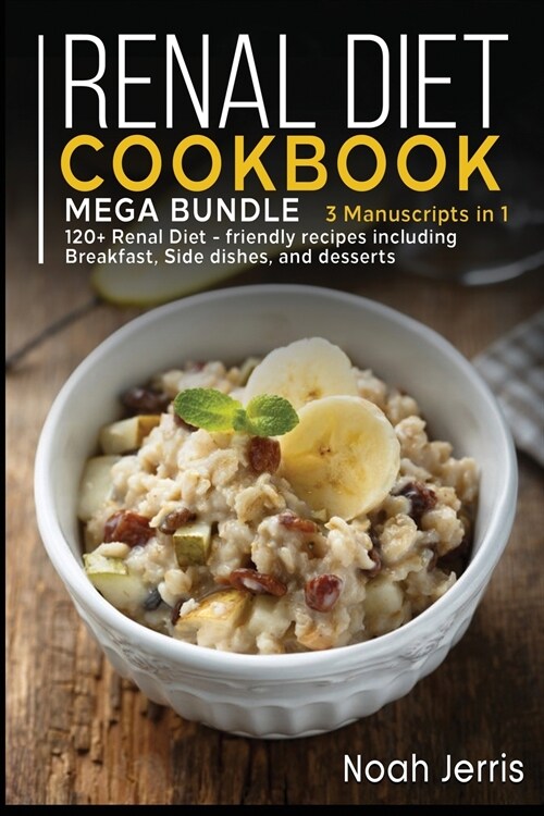 Renal Diet Cookbook: MEGA BUNDLE - 3 Manuscripts in 1 - 120+ Renal - friendly recipes including Breakfast, Side dishes, and desserts (Paperback)