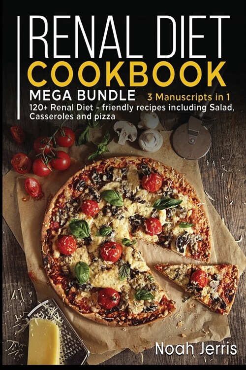 Renal Diet Cookbook: MEGA BUNDLE - 3 Manuscripts in 1 - 120+ Renal - friendly recipes including Salad, Casseroles and pizza (Paperback)