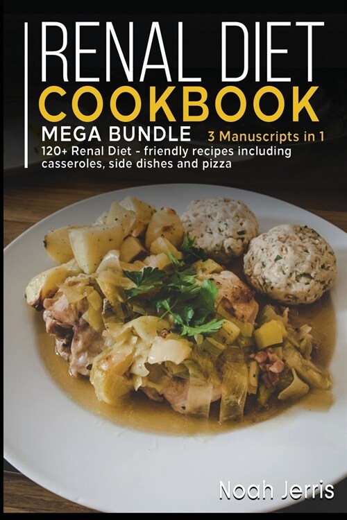 Renal Diet Cookbook: MEGA BUNDLE - 3 Manuscripts in 1 - 120+ Renal - friendly recipes including casseroles, side dishes and pizza (Paperback)