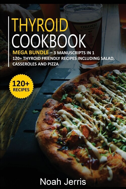 Thyroid Cookbook: MEGA BUNDLE - 3 Manuscripts in 1 - 120+ Thyroid - friendly recipes including Salad, Casseroles and pizza (Paperback)