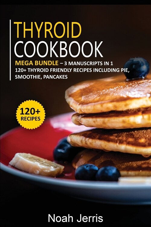 Thyroid Cookbook: MEGA BUNDLE - 3 Manuscripts in 1 - 120+ Thyroid - friendly recipes including pie, smoothie, pancakes (Paperback)
