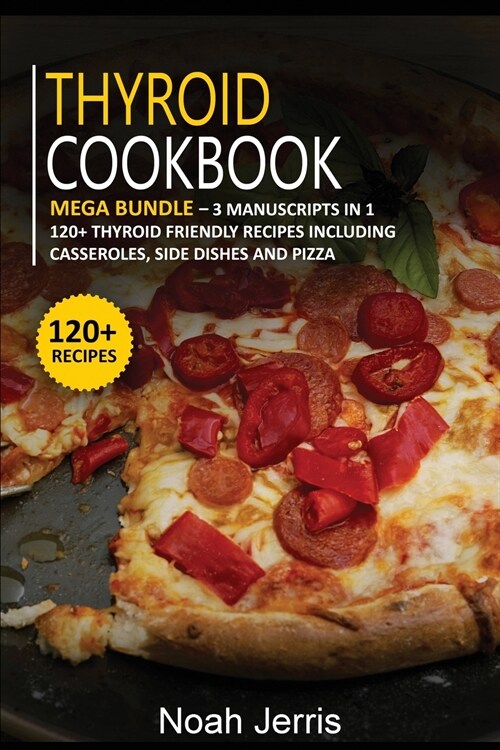 Thyroid Cookbook: MEGA BUNDLE - 3 Manuscripts in 1 - 120+ Thyroid - friendly recipes including casseroles, side dishes and pizza (Paperback)