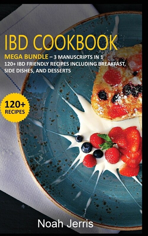 Ibd Cookbook: MEGA BUNDLE - 3 Manuscripts in 1 - 120+ IBD - friendly recipes including Breakfast, Side dishes, and desserts (Hardcover)
