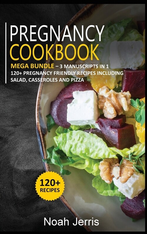 Pregnancy Cookbook: MEGA BUNDLE - 3 Manuscripts in 1 - 120+ Pregnancy - friendly recipes including Salad, Casseroles and pizza (Hardcover)