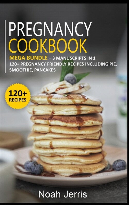 Pregnancy Cookbook: MEGA BUNDLE - 3 Manuscripts in 1 - 120+ Pregnancy - friendly recipes including pie, smoothie, pancakes (Hardcover)