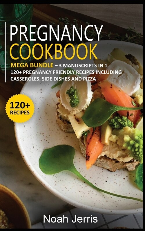 Pregnancy Cookbook: MEGA BUNDLE - 3 Manuscripts in 1 - 120+ Pregnancy - friendly recipes including casseroles, side dishes and pizza (Hardcover)