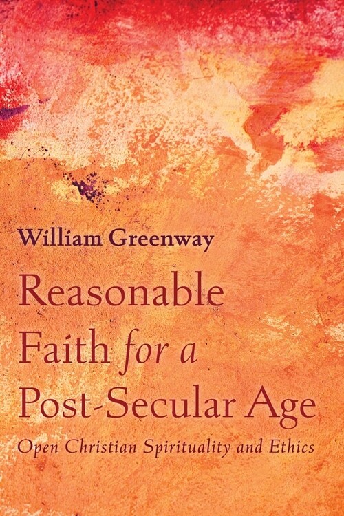 Reasonable Faith for a Post-Secular Age: Open Christian Spirituality and Ethics (Paperback)