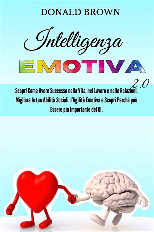 Intelligenza Emotiva 2.0: Scopri Come Avere Successo nella Vita, nel Lavoro e nelle Relazioni. Migliora le Tue Abilit?Sociali, lAgilit?Emotiv (Paperback)