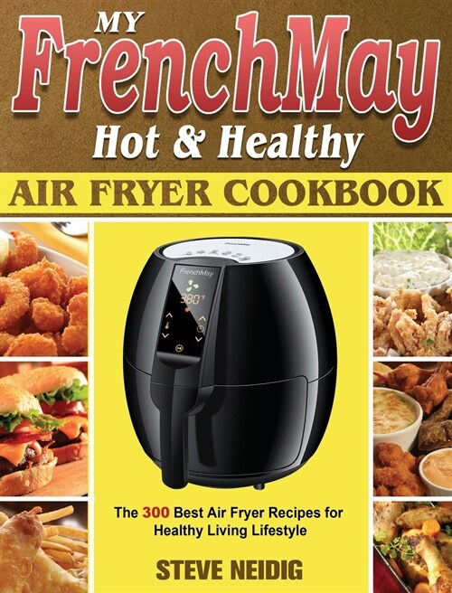 My FrenchMay Hot Healthy Air Fryer Cookbook: The 300 Best Air Fryer Recipes for Healthy Living Lifestyle (Hardcover)
