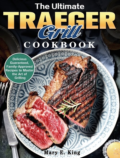 The Ultimate Traeger Grill Cookbook: Delicious Guaranteed, Family-Approved Recipes to Master the Art of Grilling (Hardcover)