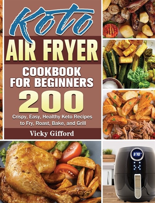 Keto Air Fryer Cookbook For Beginners: 200 Crispy, Easy, Healthy Keto Recipes to Fry, Roast, Bake, and Grill (Hardcover)