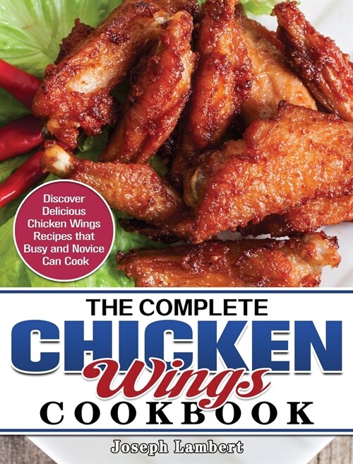 The Complete Chicken Wings Cookbook: Discover Delicious Chicken Wings Recipes that Busy and Novice Can Cook (Hardcover)