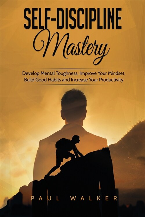 Self-Discipline Mastery: Develop Mental Toughness, Improve Your Mindset, Build Good Habits and Increase Your Productivity (Paperback)