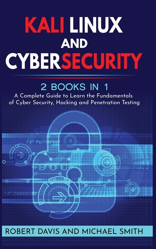 Kali Linux and Cybersecurity: 2 books in 1: A Complete Guide to Learn the Fundamentals of Cyber Security, Hacking and Penetration Testing (Hardcover)