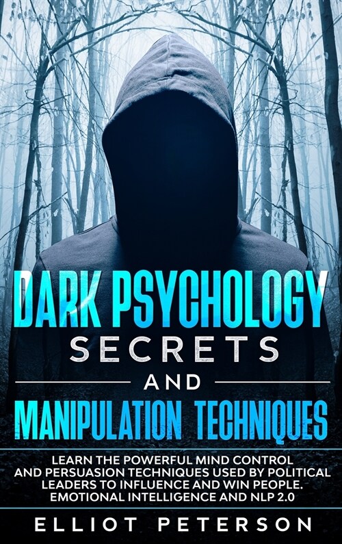 Dark Psychology Secrets and Manipulation Techniques: Learn the Powerful Mind Control and Persuasion Techniques used by Political Leaders to Influence (Hardcover)