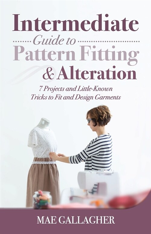 Intermediate Guide to Pattern Fitting and Alteration: 7 Projects and Little-Known Tricks to Fit and Design Garments (Paperback)