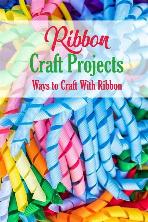 Ribbon Craft Projects: Ways to Craft With Ribbon: Craft Projects (Paperback)