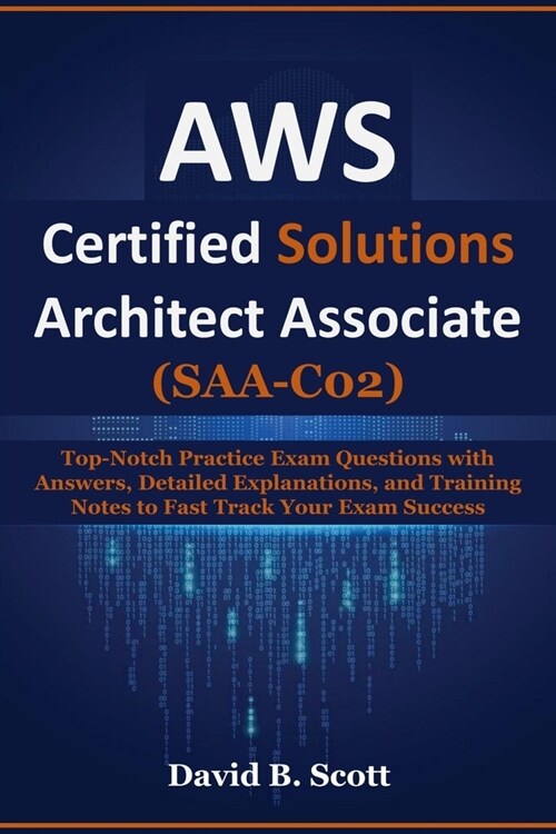 AWS Certified Solutions Architect Associate (SAA-C02): Top-Notch Practice Exam Questions with Answers, Detailed Explanations, and Training Notes to Fa (Paperback)