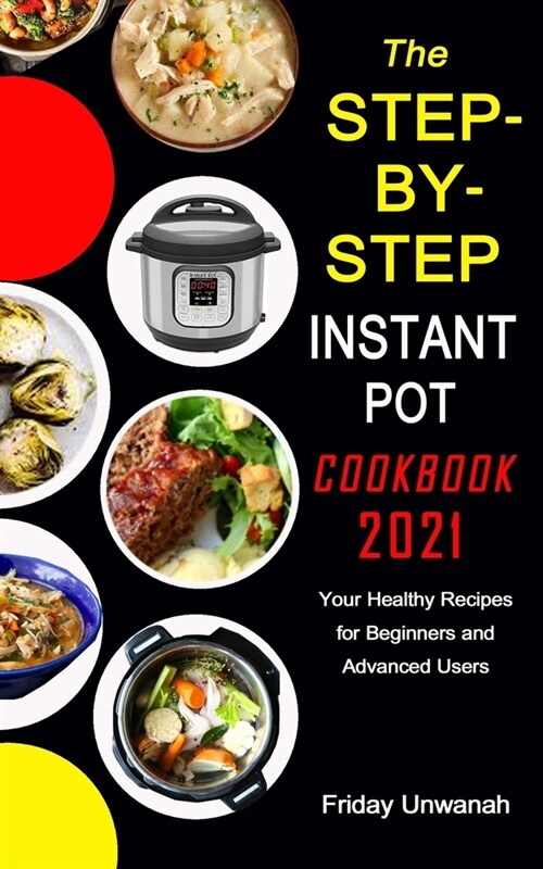 The STEP-BY-STEP INSTANT POT COOKBOOK 2021: Your Healthy Recipes for Beginners and Advanced Users (Paperback)