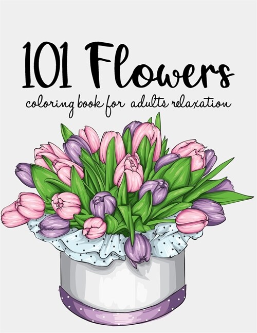 101 Flowers Coloring Book: An Adult Coloring Book with Beautiful Realistic Flowers, Bouquets, Floral Designs, Sunflowers, Roses, Leaves, Spring, (Paperback)