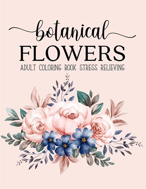 Botanical Flowers Coloring Book: An Adult Coloring Book with Flower Collection, Bouquets, Stress Relieving Floral Designs for Relaxation (Paperback)