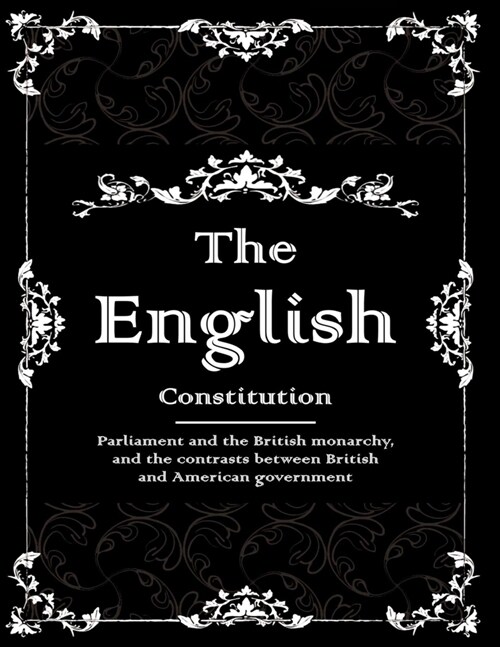 The English Constitution: Parliament and the British monarchy, and the contrasts between British and American government (Paperback)