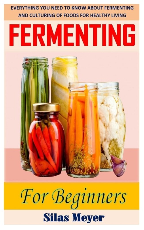 Fermentation for Beginners: Everything You Need to Know about Fermenting and Culturing of Foods for Healthy Living (Paperback)