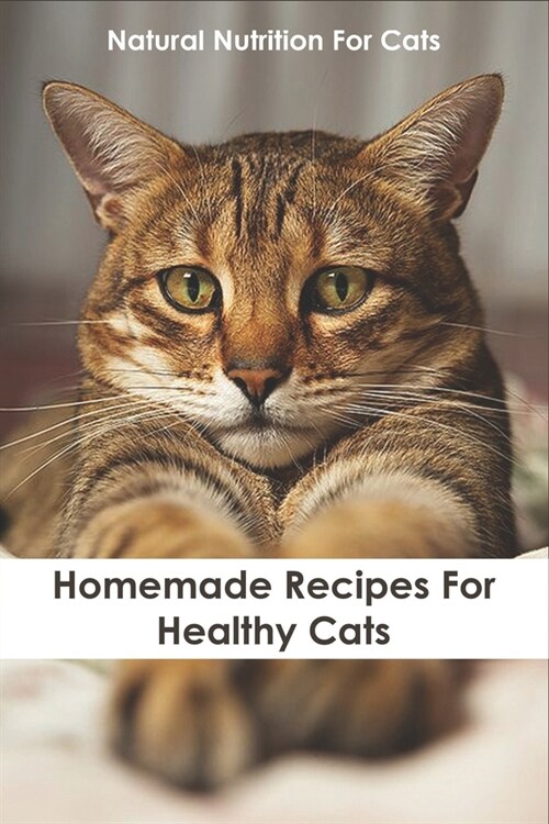 Natural Nutrition For Cats_ Homemade Recipes For Healthy Cats: Healthy Cat Food Cookbook (Paperback)