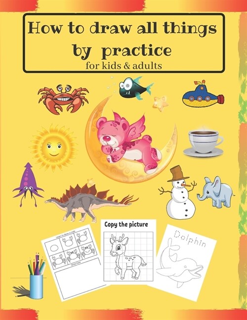 How to draw all things by practice: Step by Step Drawing Everything in the Cutest Style and Activity coloring Book for Kids and adults (copy picture + (Paperback)