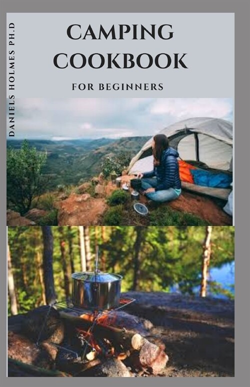 Camping Cookbook for Beginners: Delicious Healthy Outdoor Recipes For Breakfast, Stews, Meat, Fish, Vegetables, Desserts, Etc. Includes Every Tips You (Paperback)