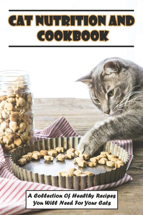 Cat Nutrition And Cookbook_ A Collection Of Healthy Recipes You Will Need For Your Cats: Cat Food Diet Book (Paperback)