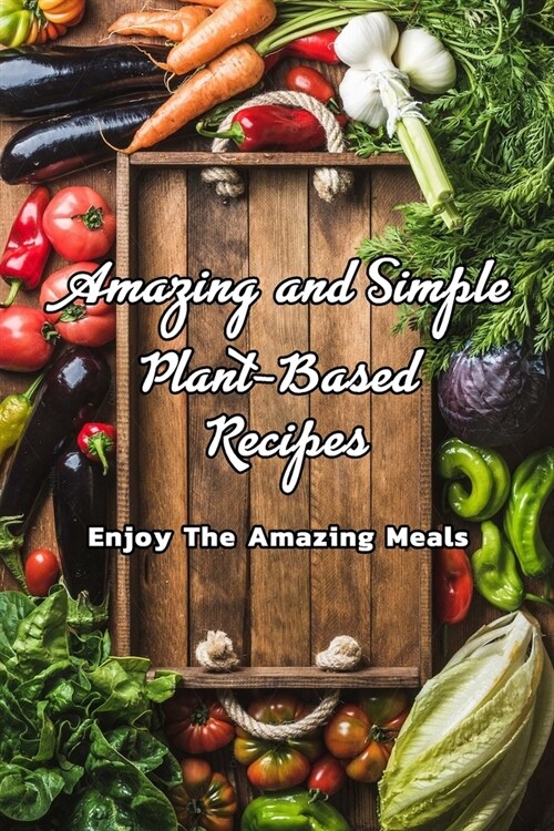 Amazing and Simple Plant-Based Recipes: Enjoy The Amazing Meals: Healthy Delicious Vegetarian recipes (Paperback)