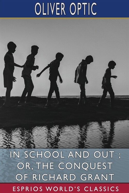 In School and Out; or, The Conquest of Richard Grant (Esprios Classics) (Paperback)