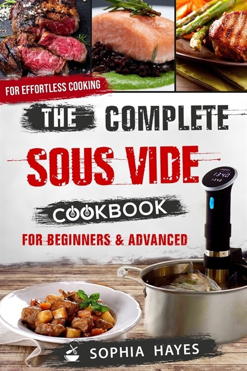 The Complete Sous Vide Cookbook For Beginners & Advanced: Quick & Easy Sous Vide Recipes For Effortless Cooking (Paperback)