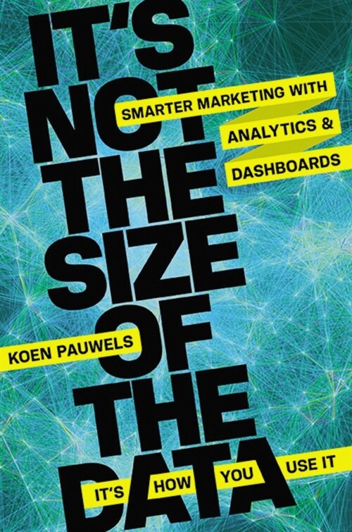 Its Not the Size of the Data -- Its How You Use It: Smarter Marketing with Analytics and Dashboards (Paperback)